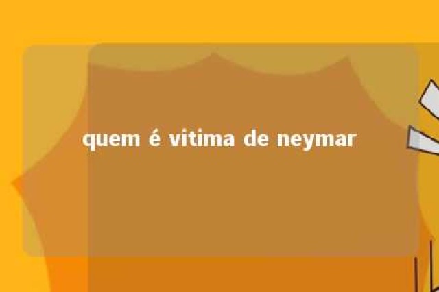 quem é vitima de neymar 