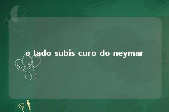 o lado subis curo do neymar 