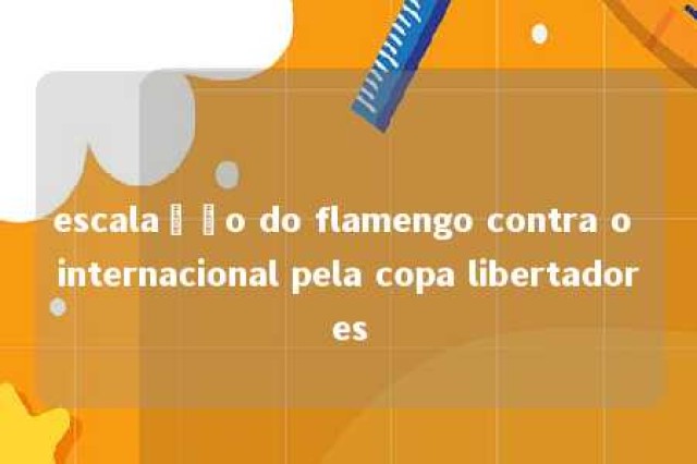 escalação do flamengo contra o internacional pela copa libertadores 