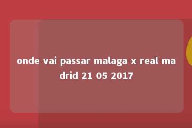 onde vai passar malaga x real madrid 21 05 2017 