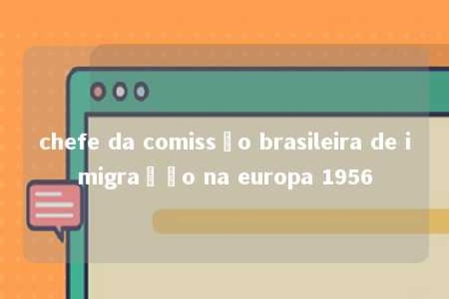 chefe da comissão brasileira de imigração na europa 1956 