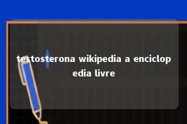 testosterona wikipedia a enciclopedia livre 