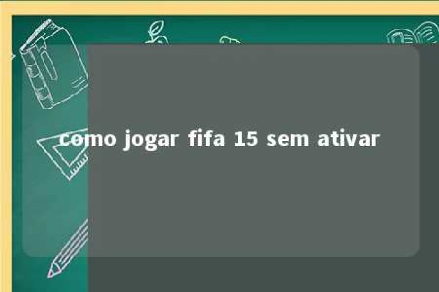 como jogar fifa 15 sem ativar 