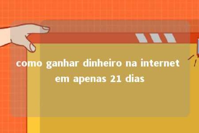 como ganhar dinheiro na internet em apenas 21 dias 