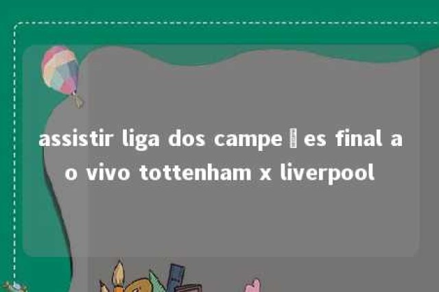 assistir liga dos campeões final ao vivo tottenham x liverpool 