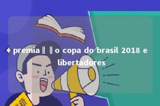 premiação copa do brasil 2018 e libertadores 