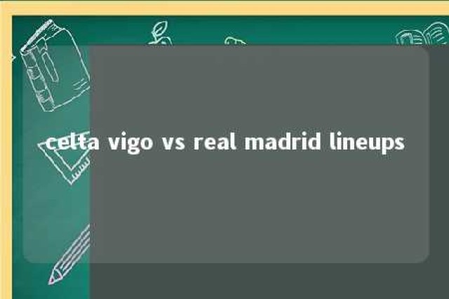 celta vigo vs real madrid lineups 