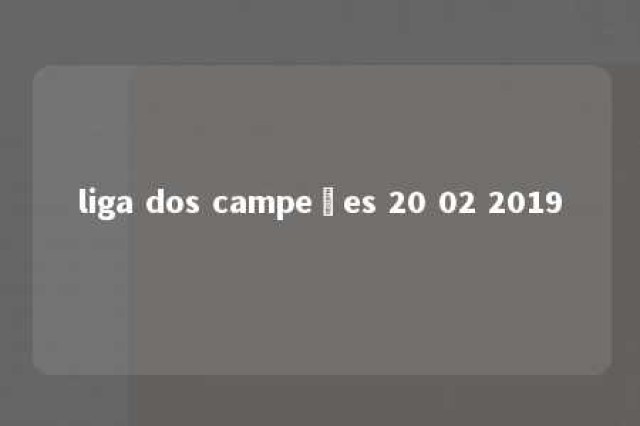 liga dos campeões 20 02 2019 