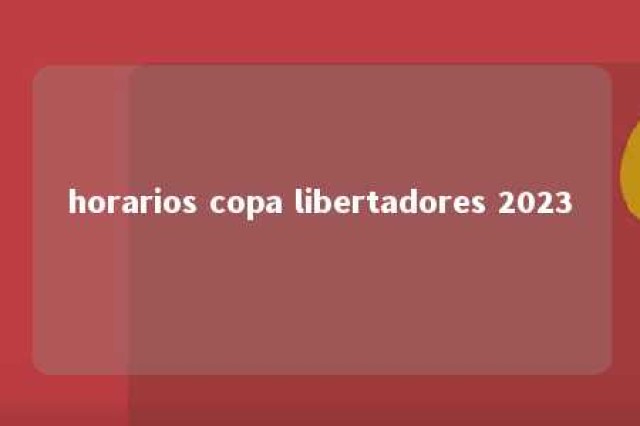 horarios copa libertadores 2023 