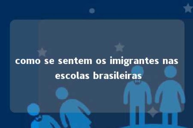 como se sentem os imigrantes nas escolas brasileiras 