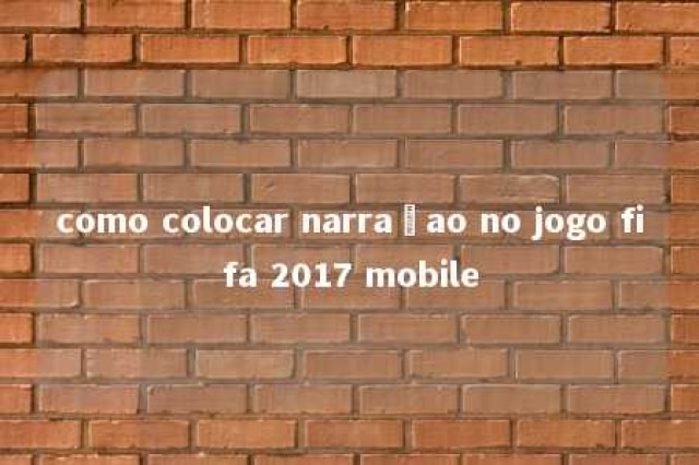 como colocar narraçao no jogo fifa 2017 mobile 