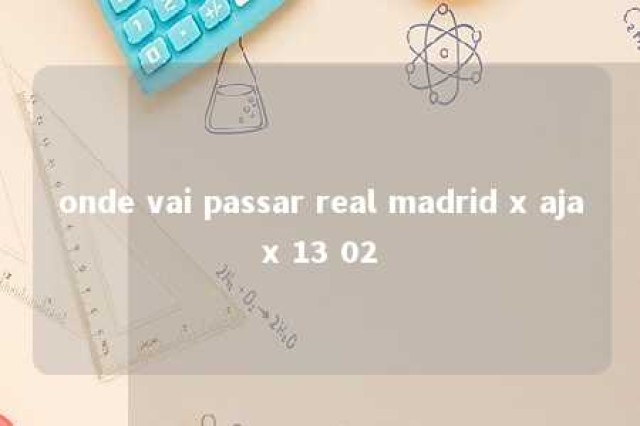 onde vai passar real madrid x ajax 13 02 