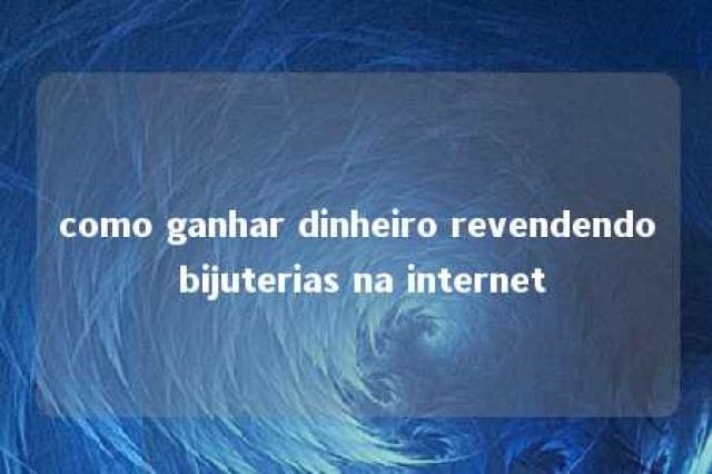 como ganhar dinheiro revendendo bijuterias na internet 