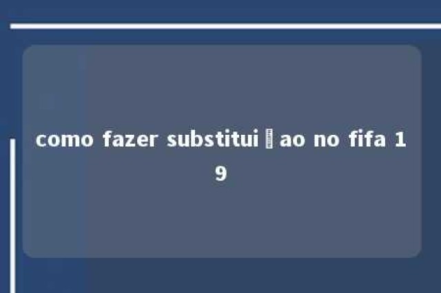 como fazer substituiçao no fifa 19 