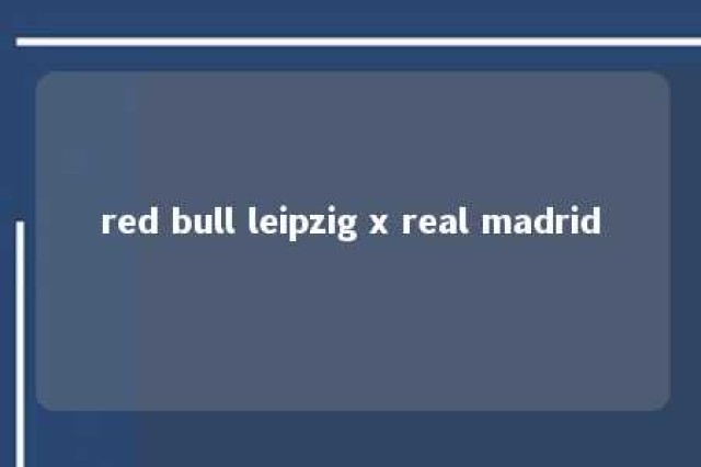 red bull leipzig x real madrid 