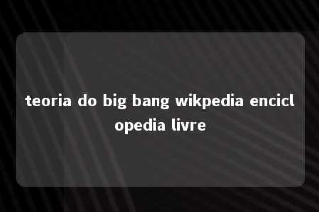 teoria do big bang wikpedia enciclopedia livre 