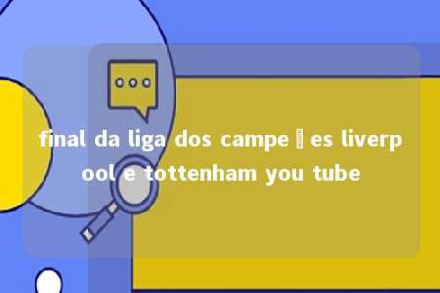 final da liga dos campeões liverpool e tottenham you tube 