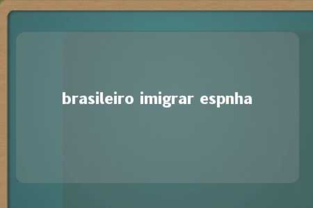 brasileiro imigrar espnha 