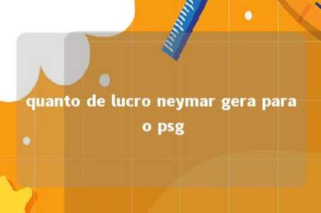 quanto de lucro neymar gera para o psg 