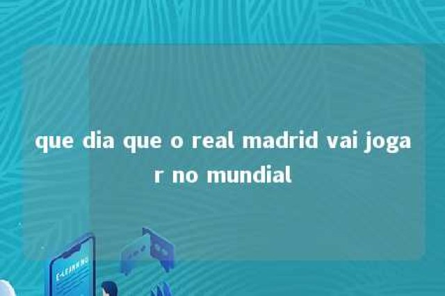 que dia que o real madrid vai jogar no mundial 