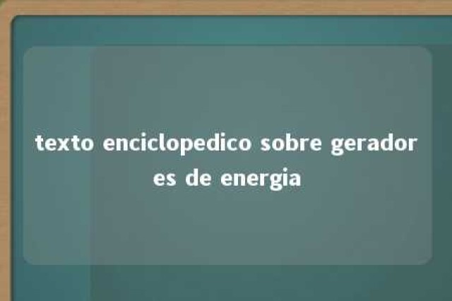 texto enciclopedico sobre geradores de energia 