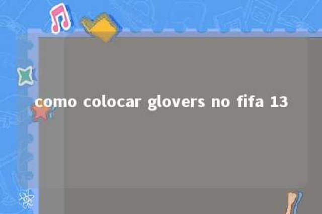 como colocar glovers no fifa 13 