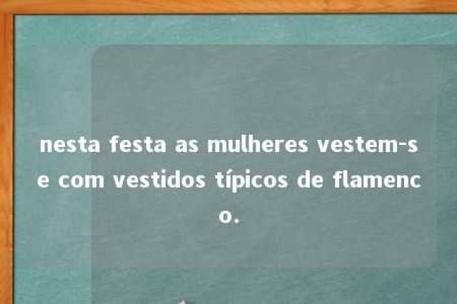 nesta festa as mulheres vestem-se com vestidos típicos de flamenco. 