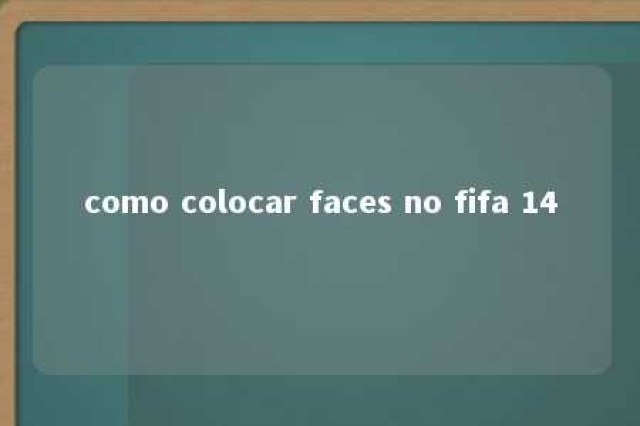 como colocar faces no fifa 14 