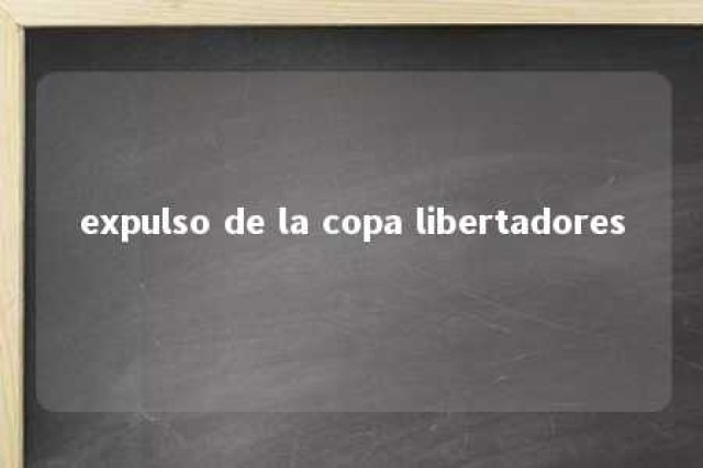 expulso de la copa libertadores 