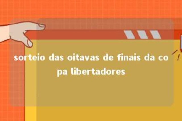 sorteio das oitavas de finais da copa libertadores 