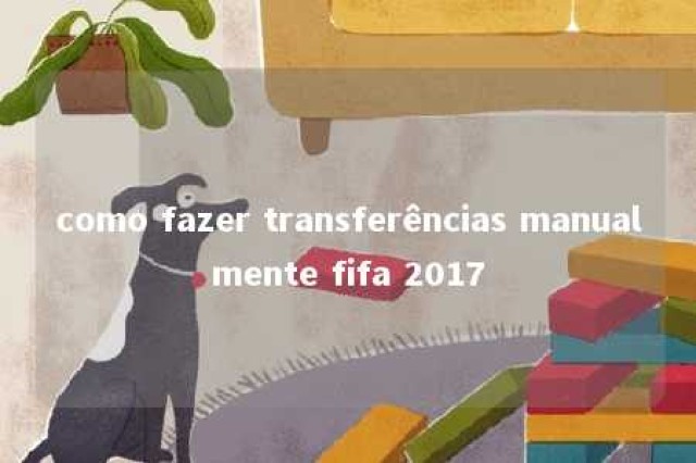 como fazer transferências manualmente fifa 2017 