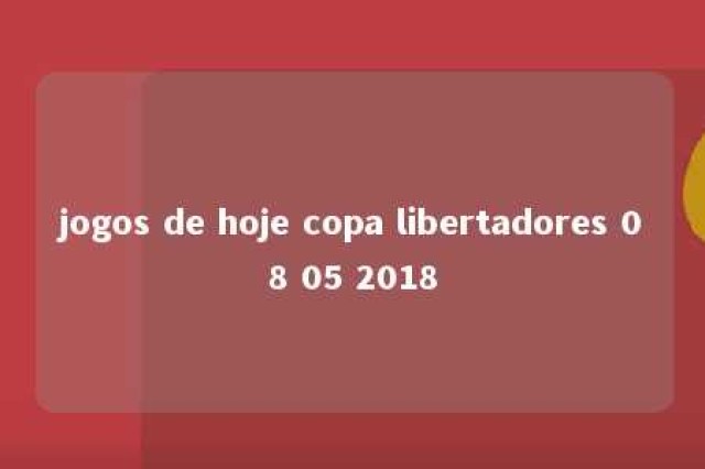 jogos de hoje copa libertadores 08 05 2018 