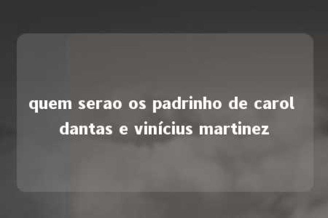 quem serao os padrinho de carol dantas e vinícius martinez 