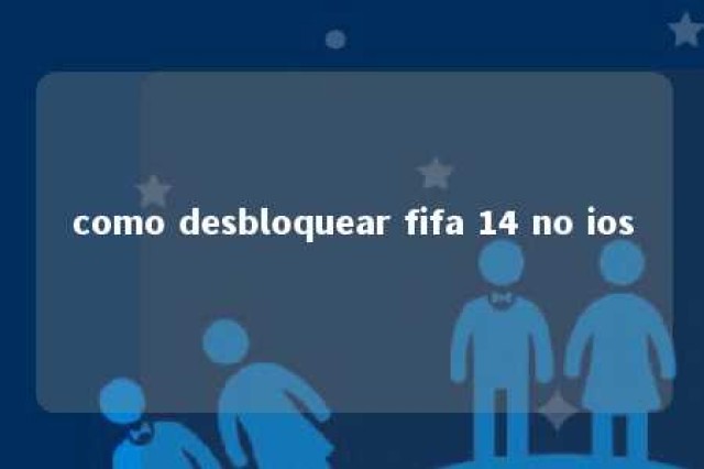 como desbloquear fifa 14 no ios 