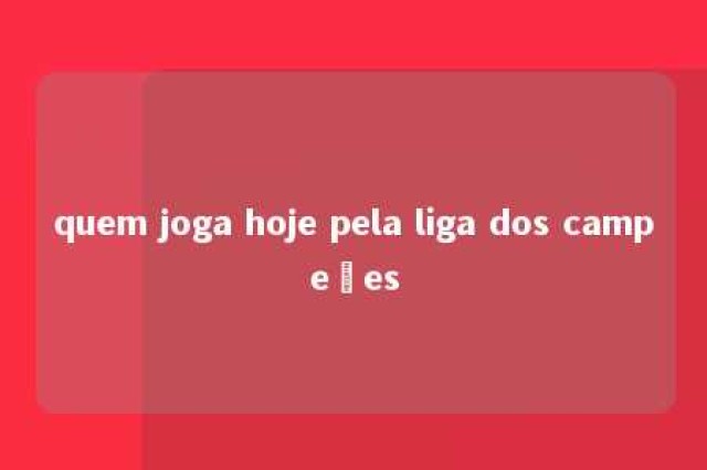 quem joga hoje pela liga dos campeões 