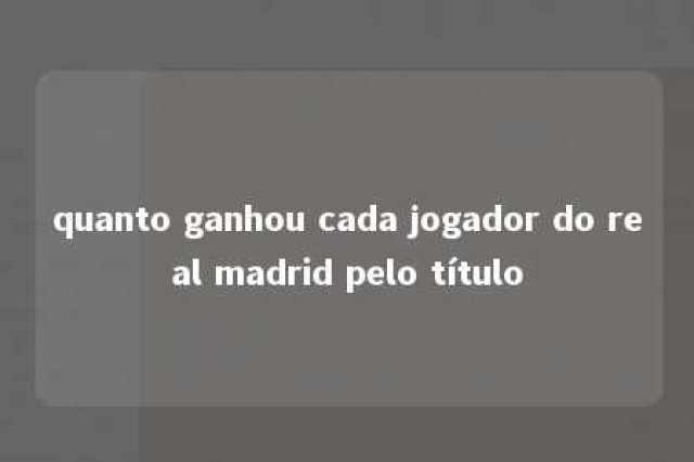 quanto ganhou cada jogador do real madrid pelo título 