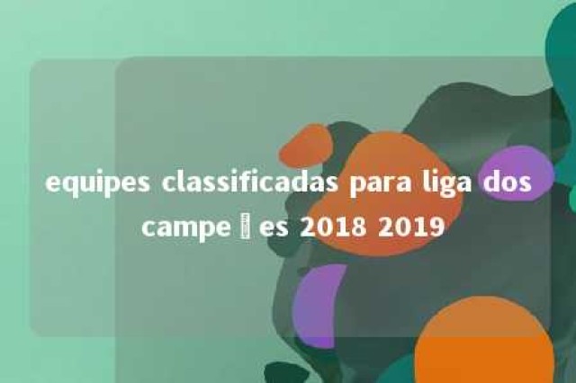 equipes classificadas para liga dos campeões 2018 2019 