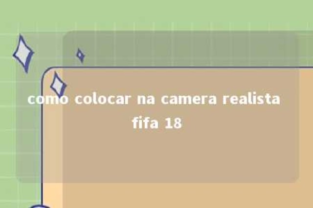 como colocar na camera realista fifa 18 