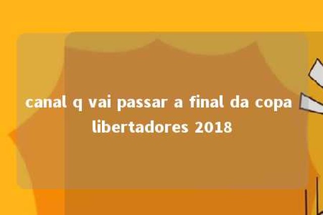 canal q vai passar a final da copa libertadores 2018 