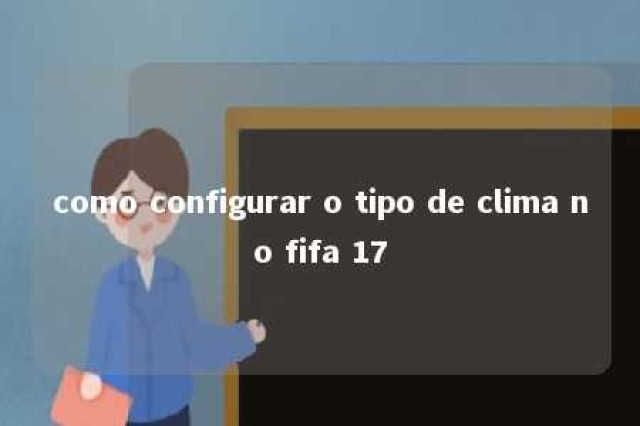 como configurar o tipo de clima no fifa 17 