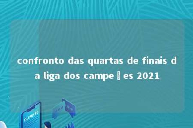 confronto das quartas de finais da liga dos campeões 2021 