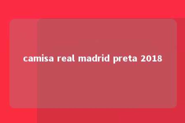 camisa real madrid preta 2018 