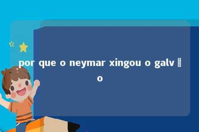 por que o neymar xingou o galvão 