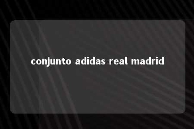 conjunto adidas real madrid 