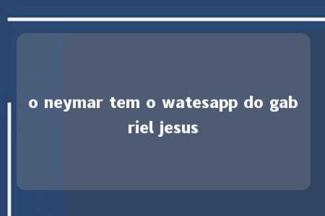 o neymar tem o watesapp do gabriel jesus 