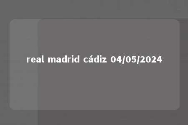 real madrid cádiz 04/05/2024 