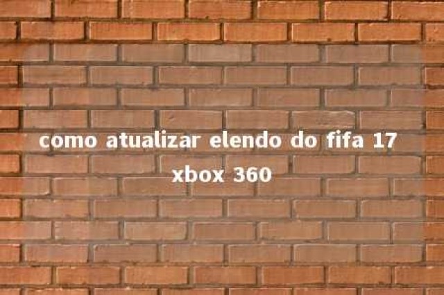 como atualizar elendo do fifa 17 xbox 360 