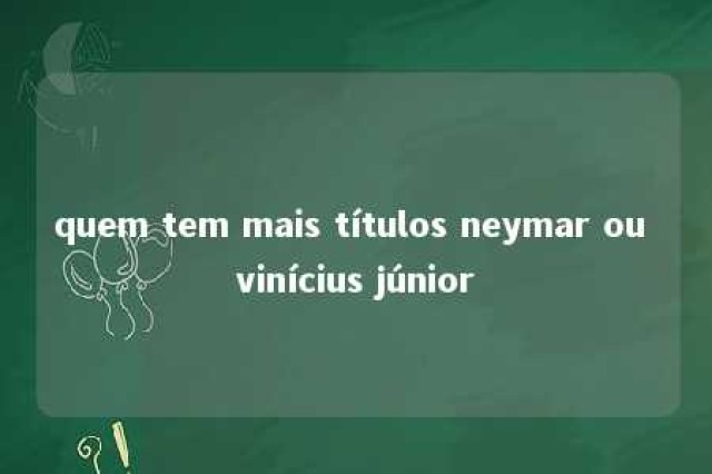 quem tem mais títulos neymar ou vinícius júnior 