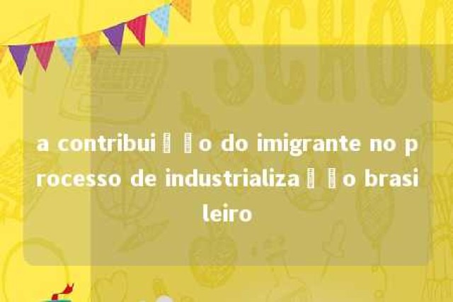 a contribuição do imigrante no processo de industrialização brasileiro 