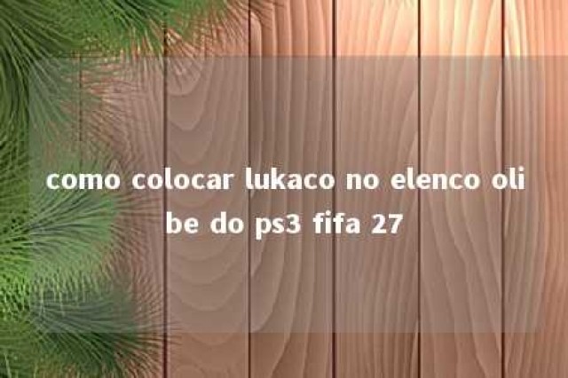 como colocar lukaco no elenco olibe do ps3 fifa 27 